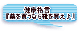 　　　　健康格言 『薬を買うなら靴を買え♪』