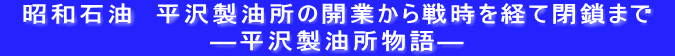 　昭和石油　平沢製油所の開業から戦時を経て閉鎖まで　 ―平沢製油所物語―